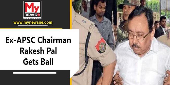 Assam: Ex-APSC Chairman Rakesh Pal Gets Bail After 6 Years – MyNewsNE ...