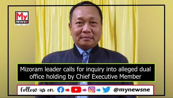 Mizoram leader calls for inquiry into alleged dual office holding by Chief Executive Member