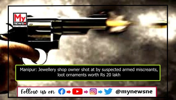 Manipur: Jewellery shop owner shot at by suspected armed miscreants, loot ornaments worth Rs 20 lakh