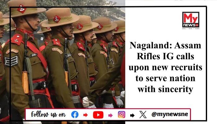 Nagaland: Assam Rifles IG calls upon new recruits to serve nation with sincerity