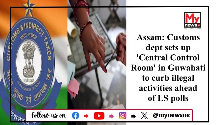Assam: Customs dept sets up 'Central Control Room' in Guwahati to curb illegal activities ahead of LS polls