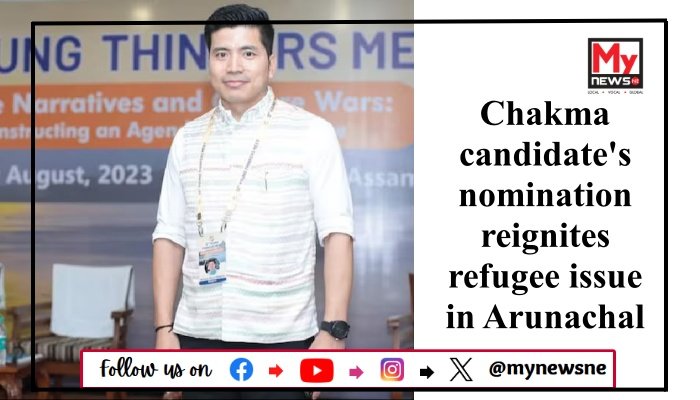 Chakma candidate's nomination reignites refugee issue in Arunachal