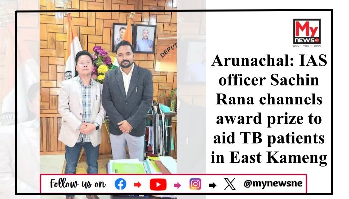 Arunachal: IAS officer Sachin Rana channels award prize to aid TB patients in East Kameng