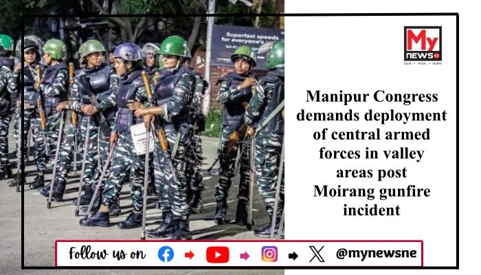 Manipur Congress demands deployment of central armed forces in valley areas post Moirang gunfire incident