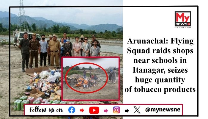 Arunachal: Flying Squad raids shops near schools in Itanagar, seizes huge quantity of tobacco products