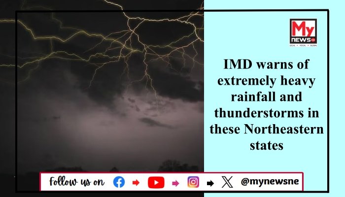 IMD warns of extremely heavy rainfall and thunderstorms in these Northeastern states