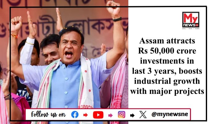 Assam attracts Rs 50,000 crore investments in last 3 years, boosts industrial growth with major projects
