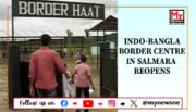 Assam: Indo-Bangla Border Trade and Immigration Centre Reopens