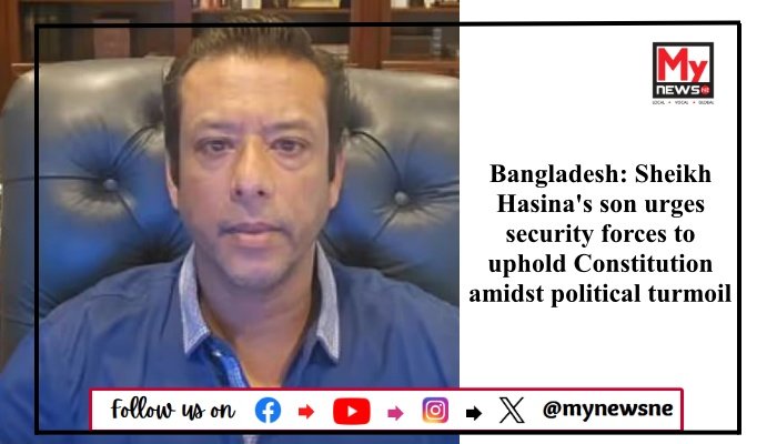 Bangladesh: Sheikh Hasina's son urges security forces to uphold Constitution amidst political turmoil