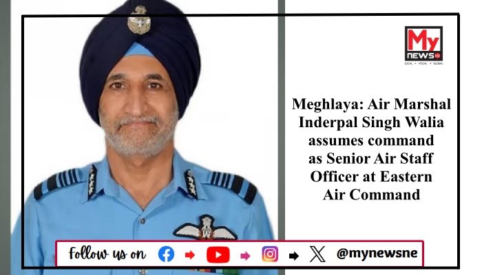 Meghlaya: Air Marshal Inderpal Singh Walia assumes command as Senior Air Staff Officer at Eastern Air Command