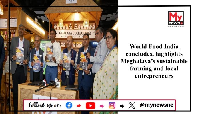 World Food India concludes, highlights Meghalaya’s sustainable farming and local entrepreneurs