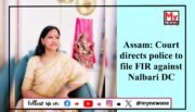 CJM Court Orders FIR Against Nalbari DC Over Harassment Allegations by Suspended ACS Officer