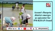 Massive Fraud Exposed in Assam’s PM-KISAN Scheme, Barpeta District at the Centre of Irregularities