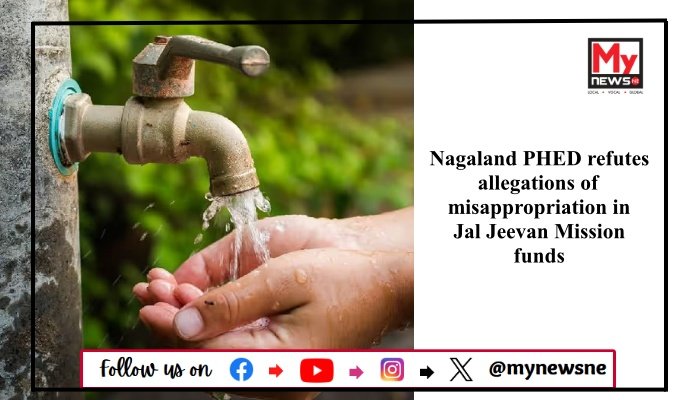 Nagaland PHED refutes allegations of misappropriation in Jal Jeevan Mission funds