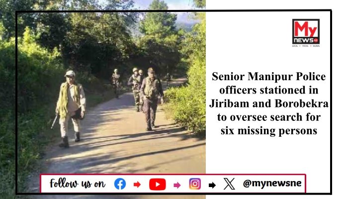 Senior Manipur Police officers stationed in Jiribam and Borobekra to oversee search for six missing persons