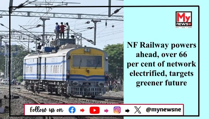 NF Railway powers ahead, over 66 per cent of network electrified, targets greener future