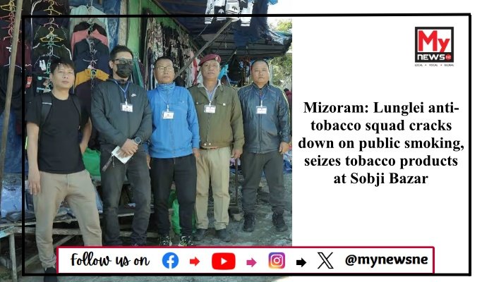 Mizoram: Lunglei anti-tobacco squad cracks down on public smoking, seizes tobacco products at Sobji Bazar