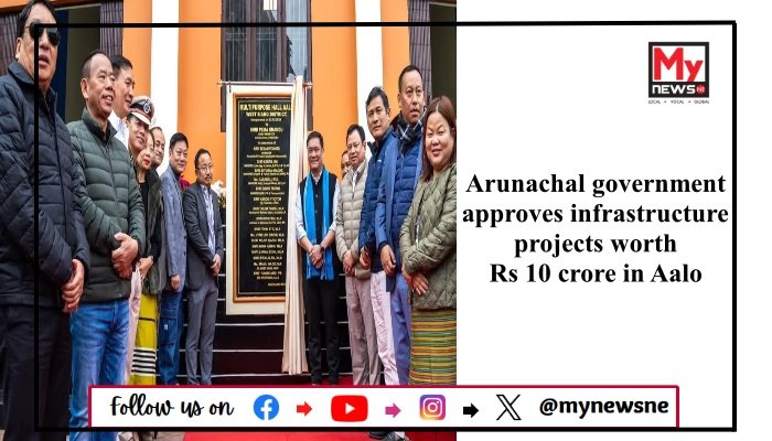 Arunachal government approves infrastructure projects worth Rs 10 crore in Aalo