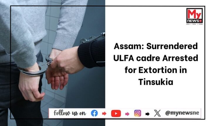 Assam: Surrendered ULFA cadre Arrested for Extortion in Tinsukia