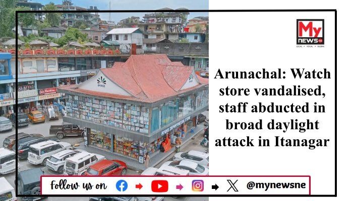 Arunachal: Watch store vandalised, staff abducted in broad daylight attack in Itanagar