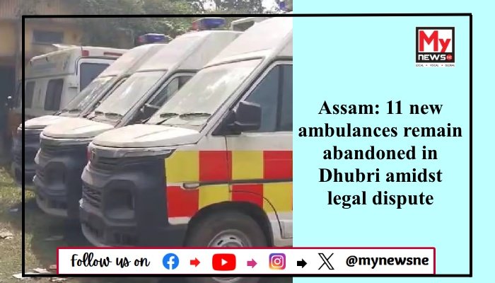 Assam: 11 new ambulances remain abandoned in Dhubri amidst legal dispute